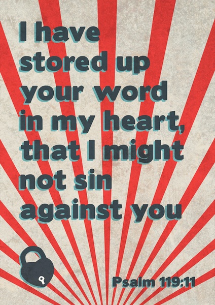 I have stored up your word in my heart, that I might not sin against you. Psalm 119:11
